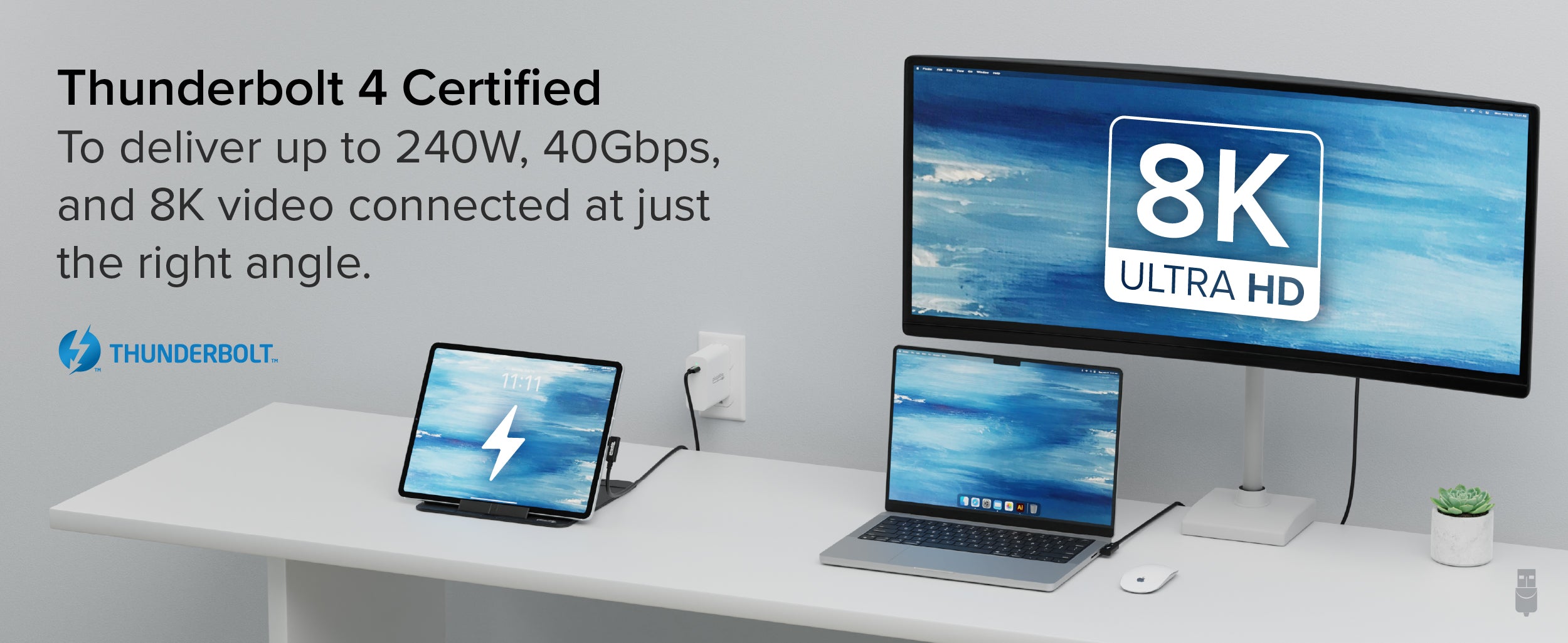 Thunderbolt 4 Certified To deliver up to 240W, 40Gbps, and 8K video connected at just the right angle