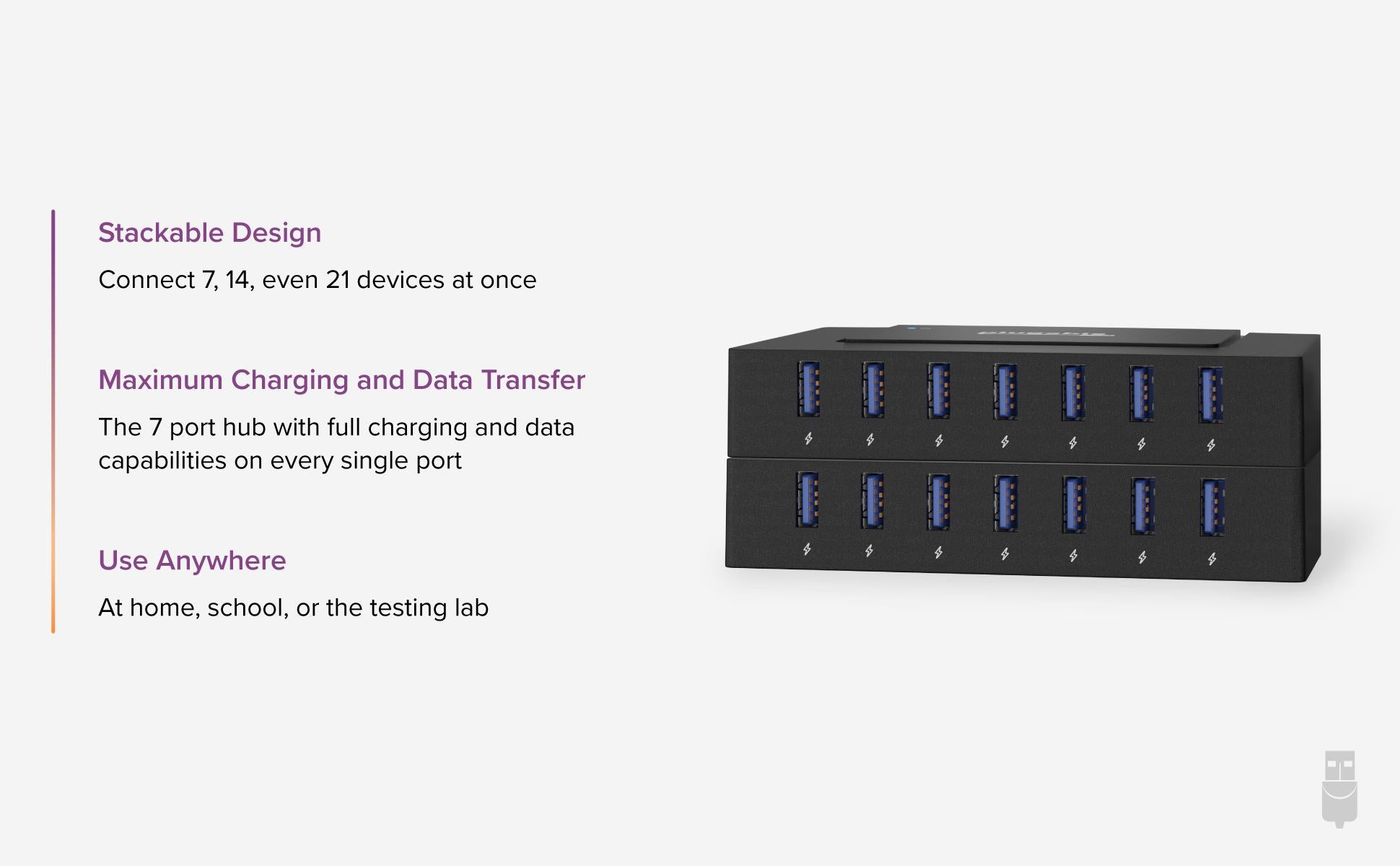 Stackable Design: Connect 7,14, even 21 devices at once. Maximum Charging and Data Transfer: The 7 port hub with full charging and data capabilities on every single port. Use Anywhere:  At home, school, or the testing lab